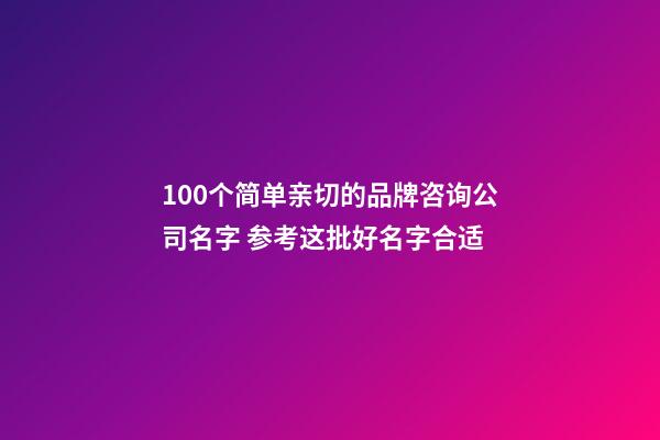 100个简单亲切的品牌咨询公司名字 参考这批好名字合适-第1张-公司起名-玄机派